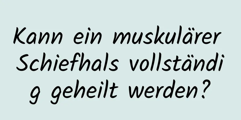 Kann ein muskulärer Schiefhals vollständig geheilt werden?