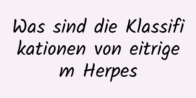 Was sind die Klassifikationen von eitrigem Herpes