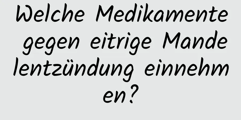 Welche Medikamente gegen eitrige Mandelentzündung einnehmen?