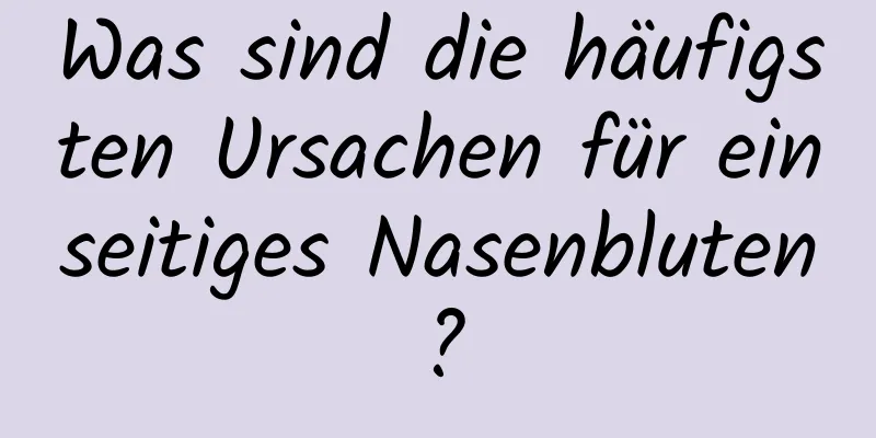 Was sind die häufigsten Ursachen für einseitiges Nasenbluten?