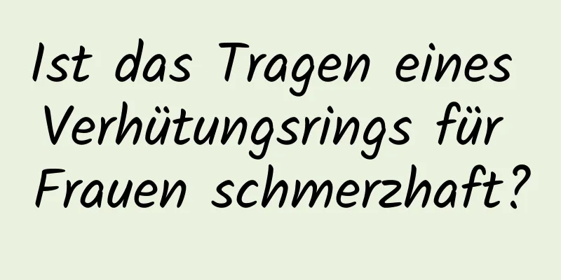 Ist das Tragen eines Verhütungsrings für Frauen schmerzhaft?