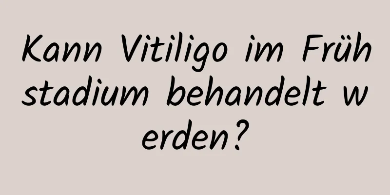 Kann Vitiligo im Frühstadium behandelt werden?