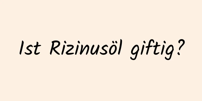 Ist Rizinusöl giftig?