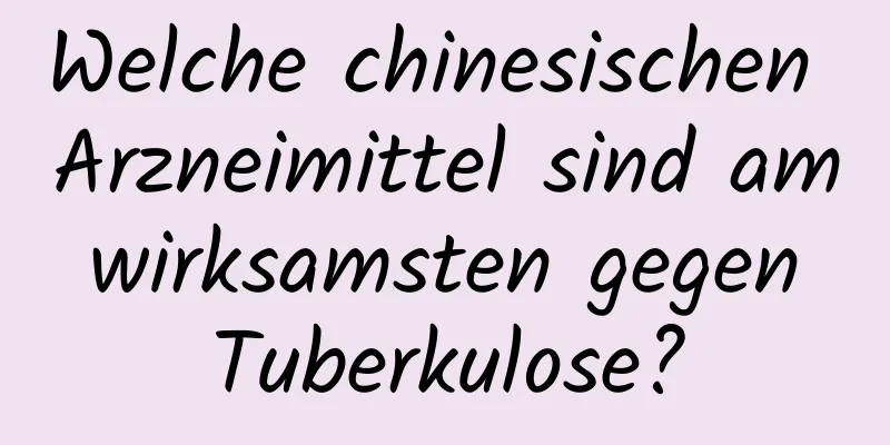 Welche chinesischen Arzneimittel sind am wirksamsten gegen Tuberkulose?