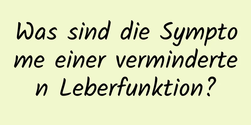 Was sind die Symptome einer verminderten Leberfunktion?