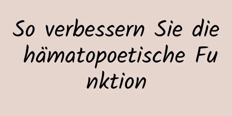 So verbessern Sie die hämatopoetische Funktion