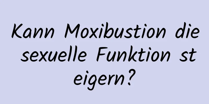 Kann Moxibustion die sexuelle Funktion steigern?