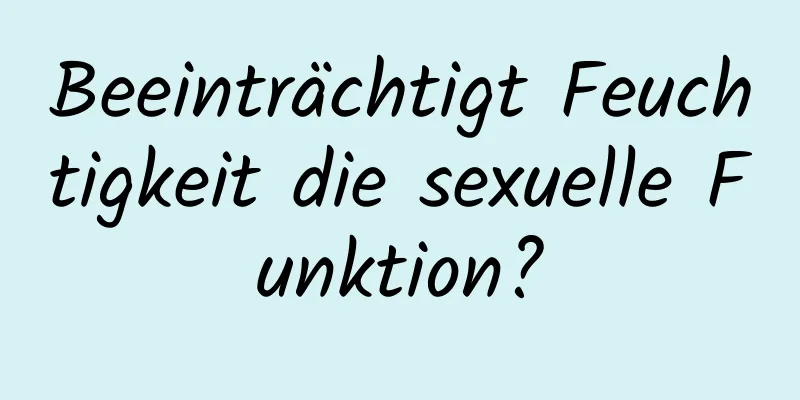 Beeinträchtigt Feuchtigkeit die sexuelle Funktion?