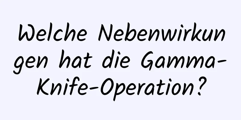 Welche Nebenwirkungen hat die Gamma-Knife-Operation?