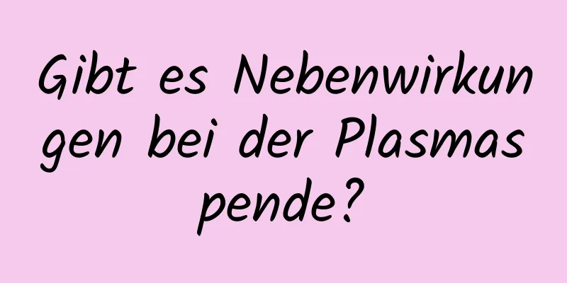 Gibt es Nebenwirkungen bei der Plasmaspende?