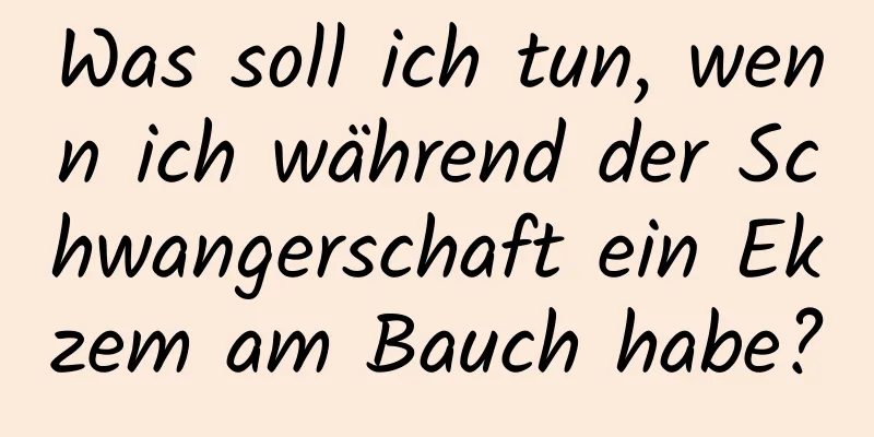 Was soll ich tun, wenn ich während der Schwangerschaft ein Ekzem am Bauch habe?