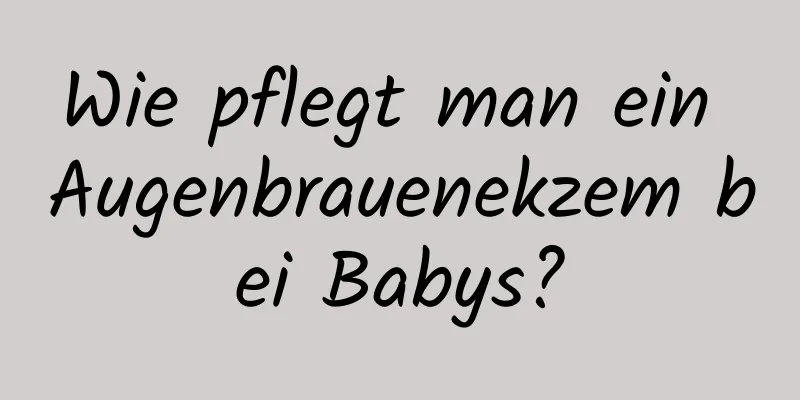 Wie pflegt man ein Augenbrauenekzem bei Babys?