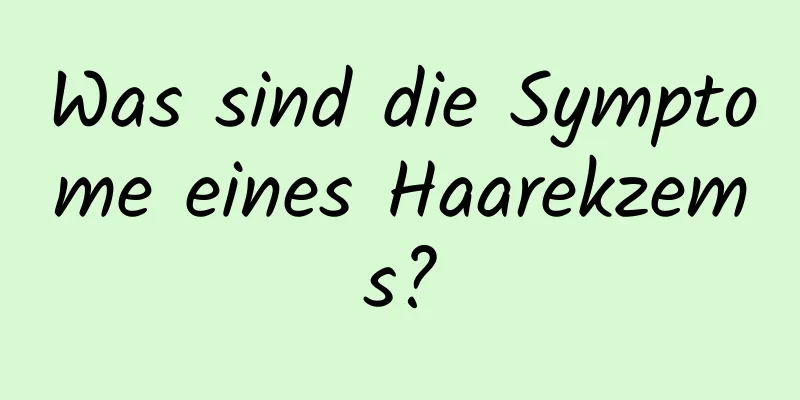 Was sind die Symptome eines Haarekzems?