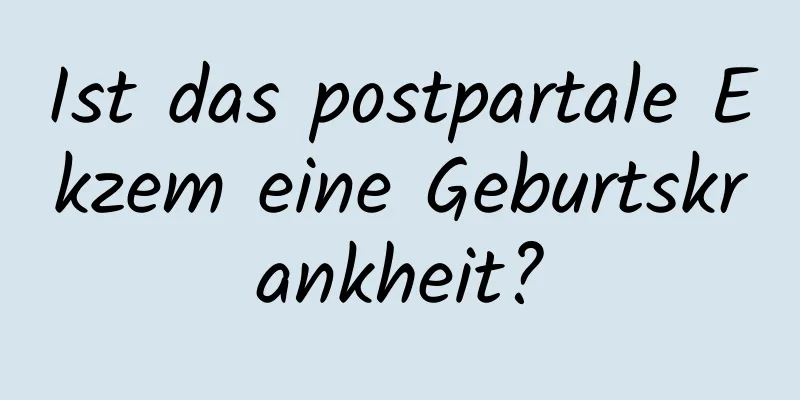 Ist das postpartale Ekzem eine Geburtskrankheit?