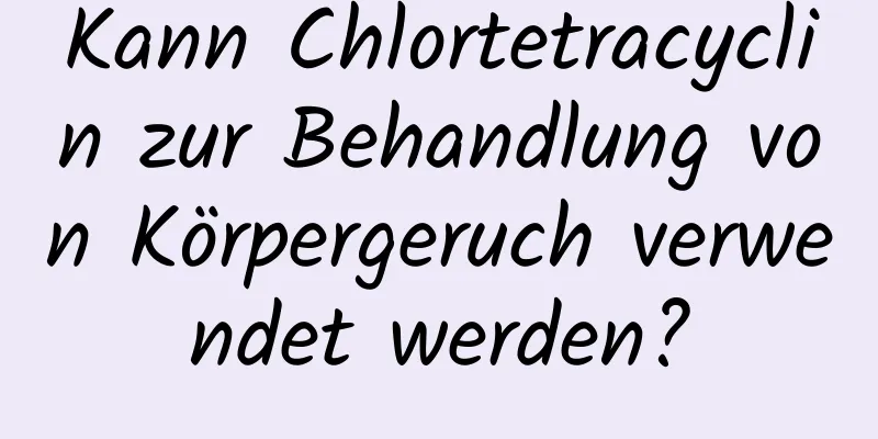 Kann Chlortetracyclin zur Behandlung von Körpergeruch verwendet werden?