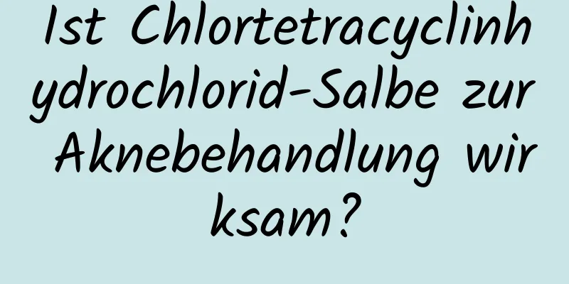 Ist Chlortetracyclinhydrochlorid-Salbe zur Aknebehandlung wirksam?