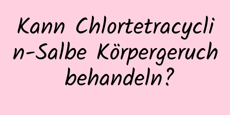 Kann Chlortetracyclin-Salbe Körpergeruch behandeln?