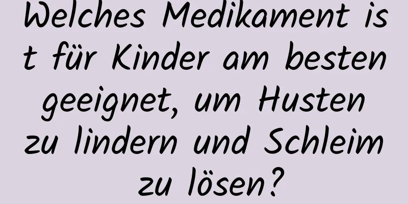 Welches Medikament ist für Kinder am besten geeignet, um Husten zu lindern und Schleim zu lösen?