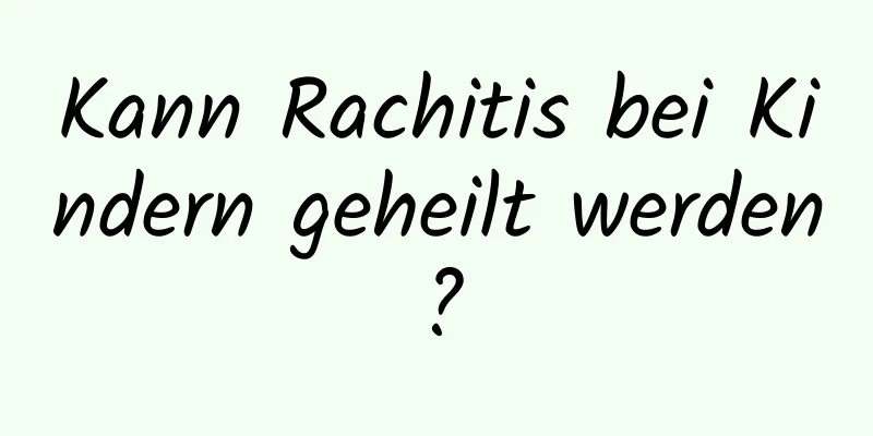 Kann Rachitis bei Kindern geheilt werden?