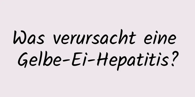 Was verursacht eine Gelbe-Ei-Hepatitis?