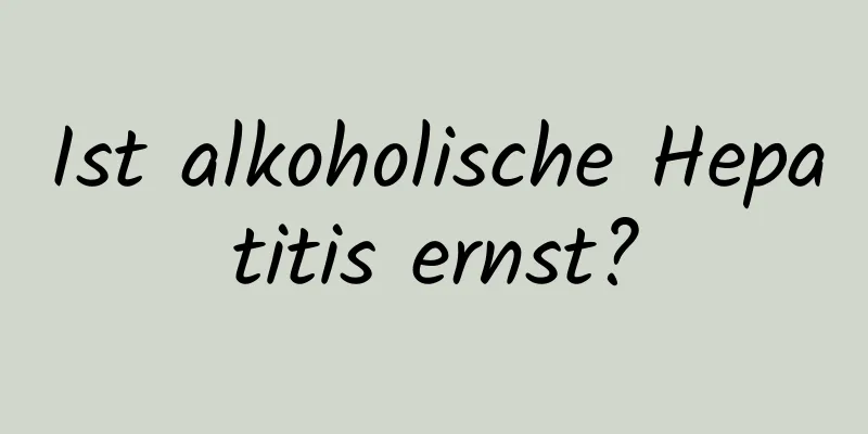 Ist alkoholische Hepatitis ernst?