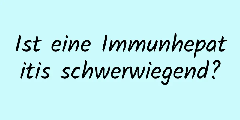 Ist eine Immunhepatitis schwerwiegend?