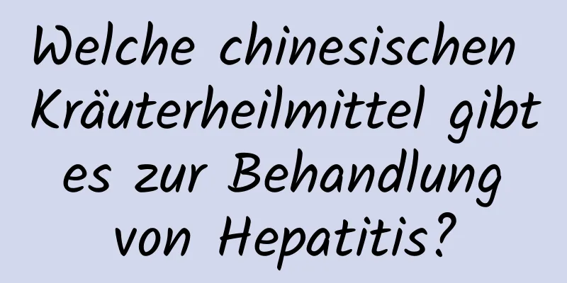 Welche chinesischen Kräuterheilmittel gibt es zur Behandlung von Hepatitis?