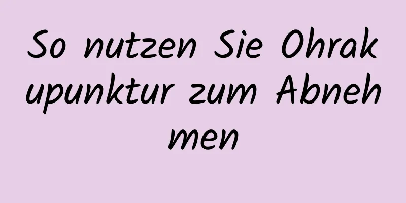 So nutzen Sie Ohrakupunktur zum Abnehmen