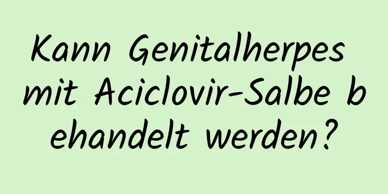 Kann Genitalherpes mit Aciclovir-Salbe behandelt werden?