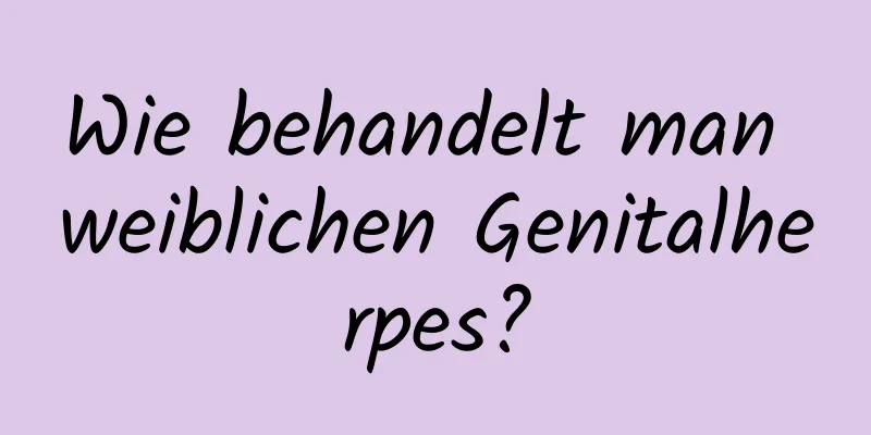 Wie behandelt man weiblichen Genitalherpes?