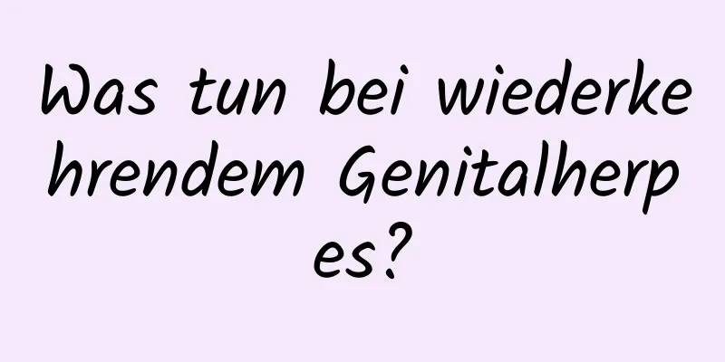 Was tun bei wiederkehrendem Genitalherpes?