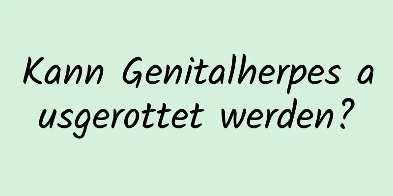 Kann Genitalherpes ausgerottet werden?