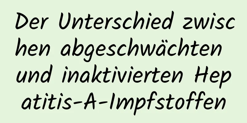 Der Unterschied zwischen abgeschwächten und inaktivierten Hepatitis-A-Impfstoffen