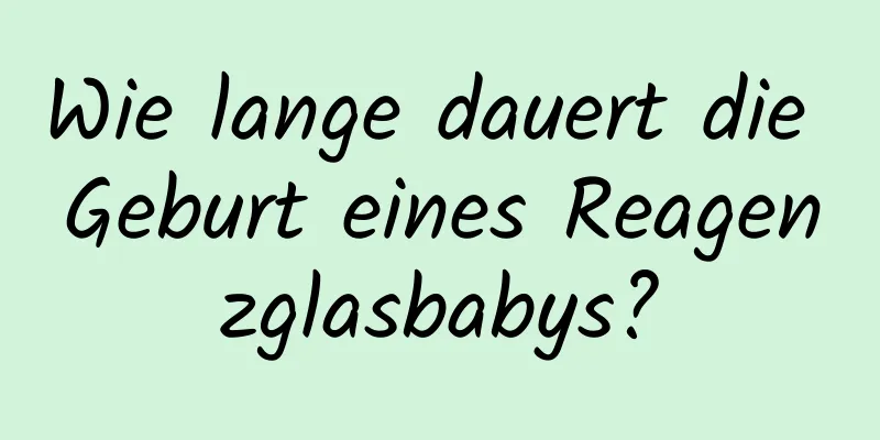 Wie lange dauert die Geburt eines Reagenzglasbabys?