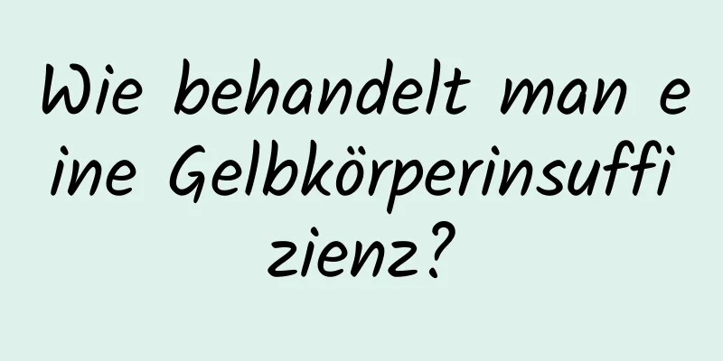 Wie behandelt man eine Gelbkörperinsuffizienz?