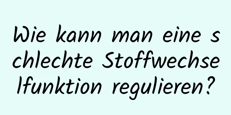 Wie kann man eine schlechte Stoffwechselfunktion regulieren?