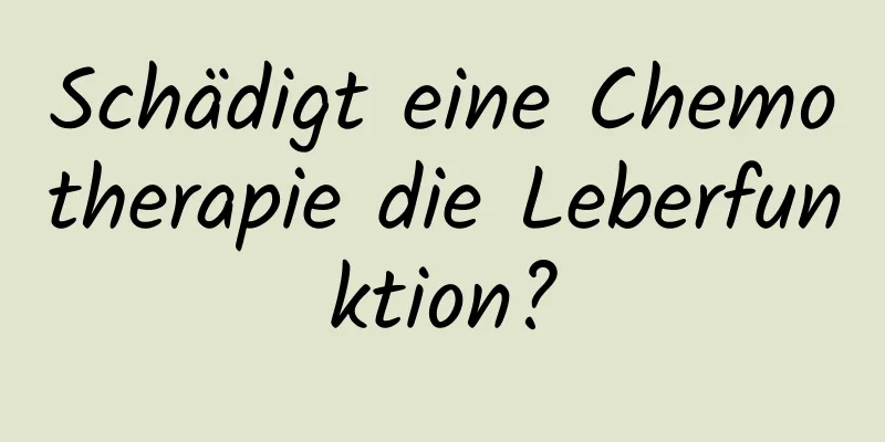 Schädigt eine Chemotherapie die Leberfunktion?