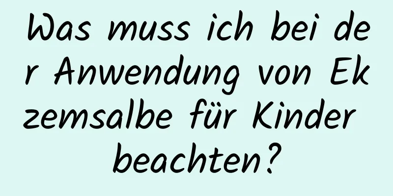 Was muss ich bei der Anwendung von Ekzemsalbe für Kinder beachten?