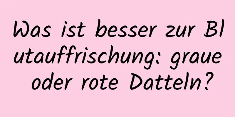 Was ist besser zur Blutauffrischung: graue oder rote Datteln?