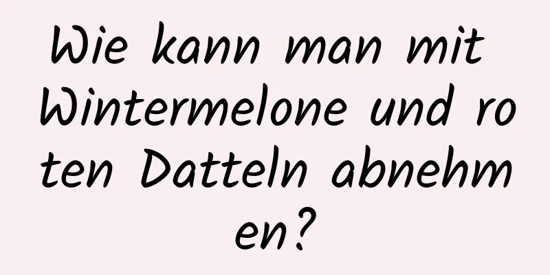 Wie kann man mit Wintermelone und roten Datteln abnehmen?