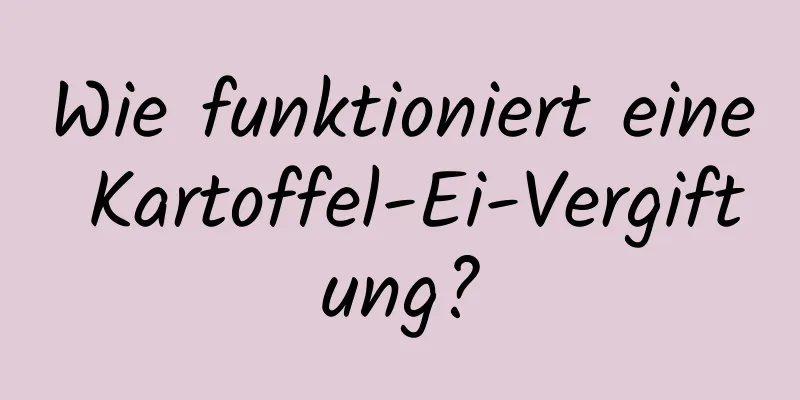 Wie funktioniert eine Kartoffel-Ei-Vergiftung?