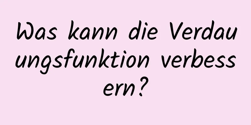 Was kann die Verdauungsfunktion verbessern?