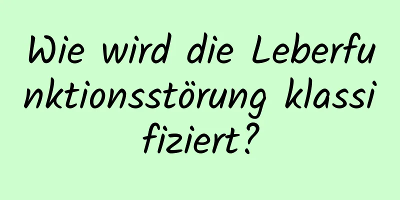 Wie wird die Leberfunktionsstörung klassifiziert?