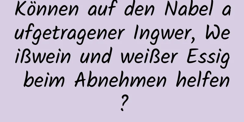 Können auf den Nabel aufgetragener Ingwer, Weißwein und weißer Essig beim Abnehmen helfen?