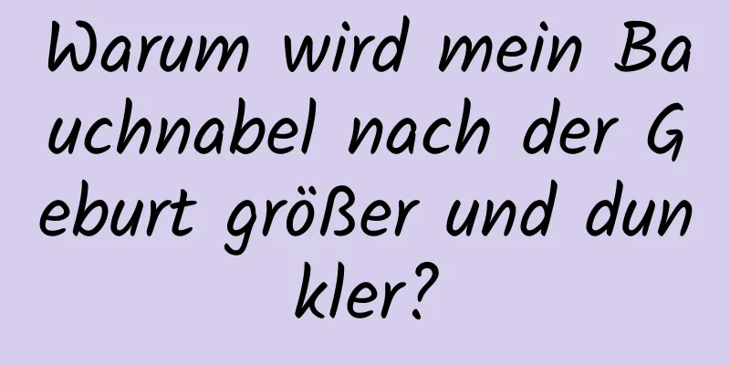 Warum wird mein Bauchnabel nach der Geburt größer und dunkler?