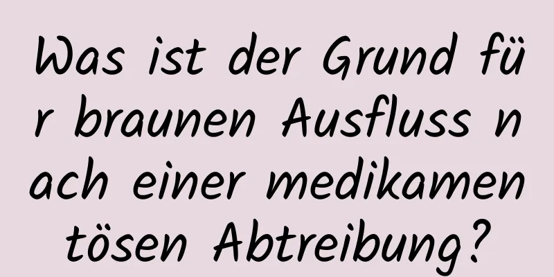 Was ist der Grund für braunen Ausfluss nach einer medikamentösen Abtreibung?