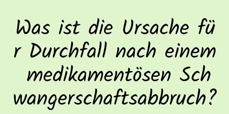 Was ist die Ursache für Durchfall nach einem medikamentösen Schwangerschaftsabbruch?