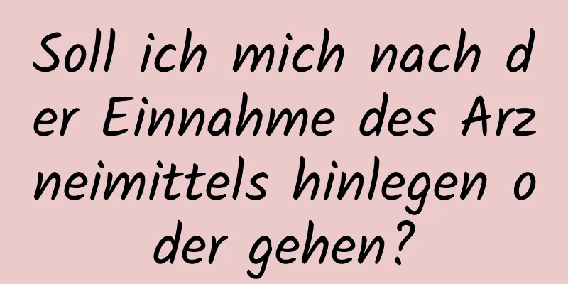 Soll ich mich nach der Einnahme des Arzneimittels hinlegen oder gehen?