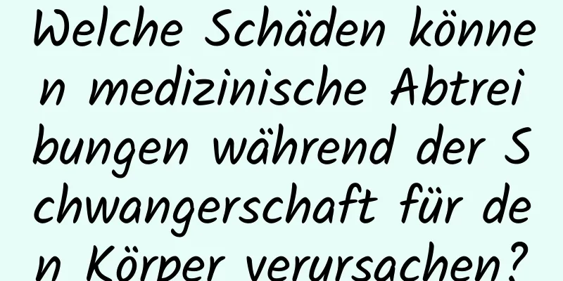 Welche Schäden können medizinische Abtreibungen während der Schwangerschaft für den Körper verursachen?