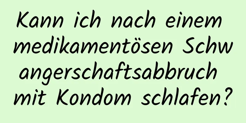 Kann ich nach einem medikamentösen Schwangerschaftsabbruch mit Kondom schlafen?